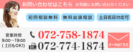 営業時間：9:00～19:00（土日もOK!）TEL:072-758-1874 メールで問い合わせ（24時間）